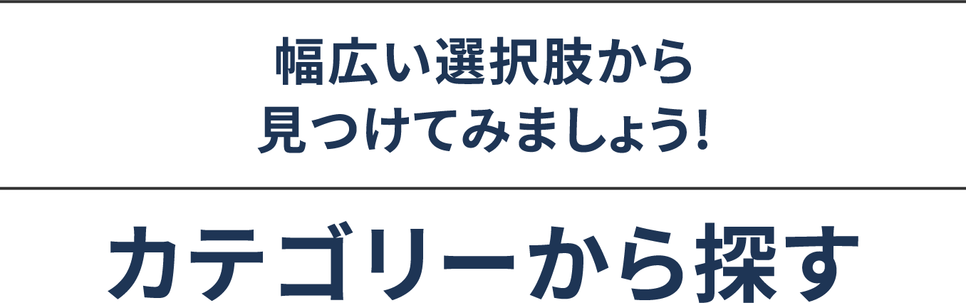 幅広い選択肢から見つけてみましょう!カテゴリーから探す
