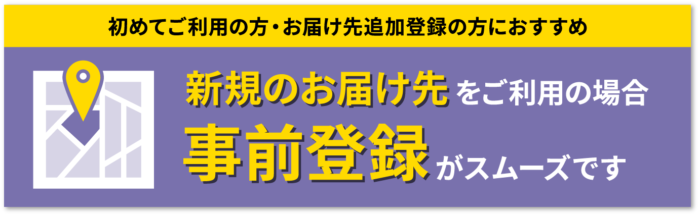 新規のお届け先をご利用の場合 事前登録がスムーズです
