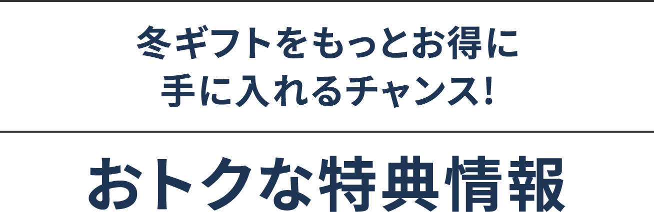 冬ギフトをもっとお得に手に入れるチャンス!おトクな特典情報