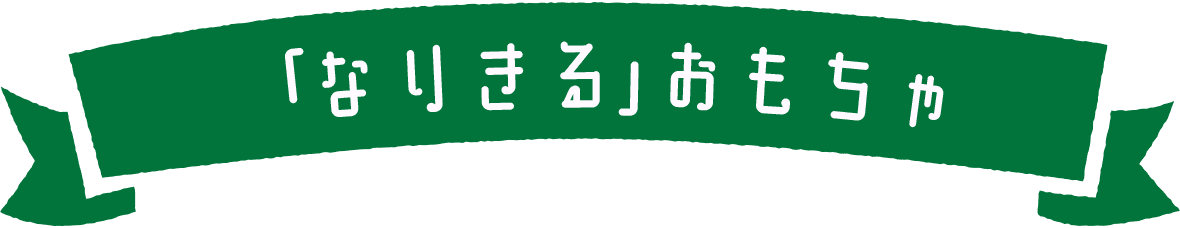 「なりきる」おもちゃ